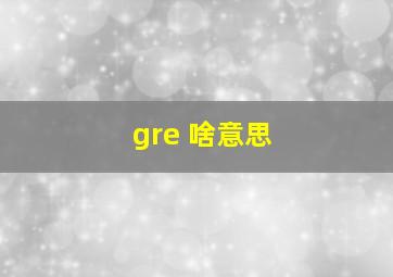 gre 啥意思